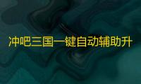 冲吧三国一键自动辅助升级 冲吧三国兵符系统
